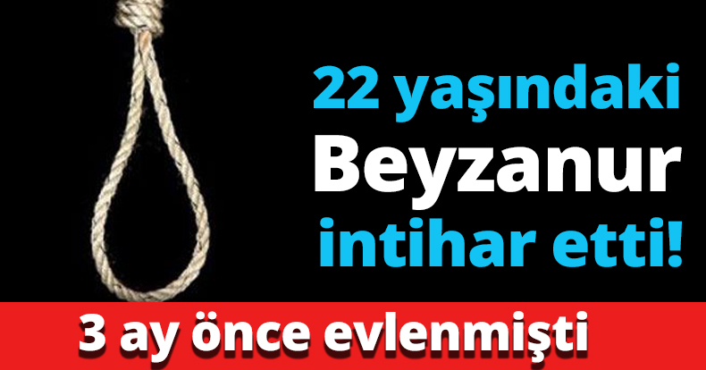 22 yaşındaki Beyzanur İntihar etti!