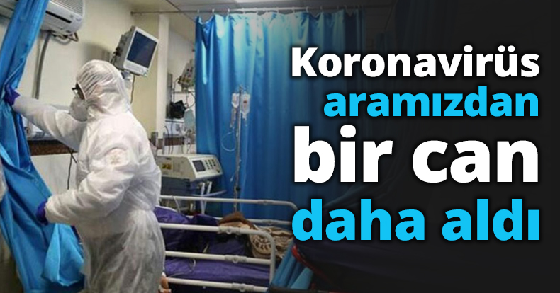 Koronavirüs aramızdan bir can daha aldı