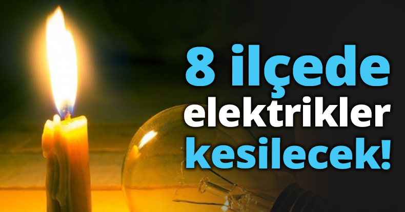 8 ilçede elektrikler kesilecek!