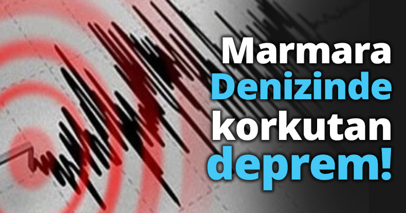 Marmara Denizinde korkutan deprem!