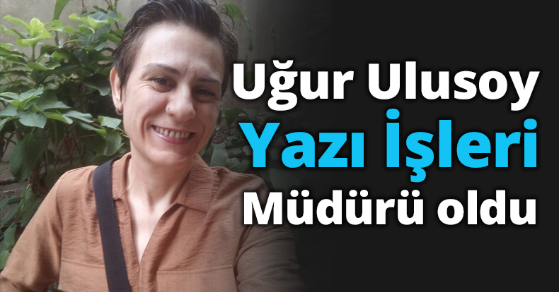 Uğur Ulusoy Yazı İşleri Müdürü oldu