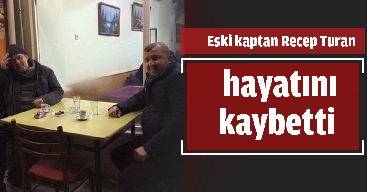 Eski kaptan Recep Turan hayatını kaybetti