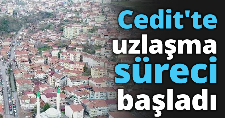 Cedit'te uzlaşma süreci başladı