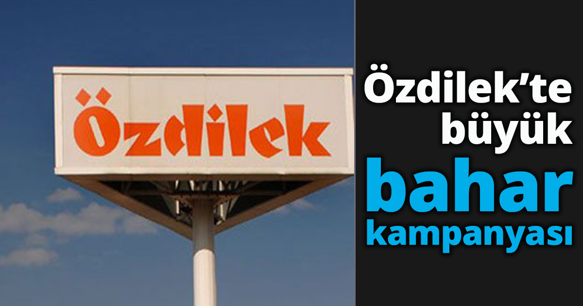 Özdilek’te büyük bahar kampanyası