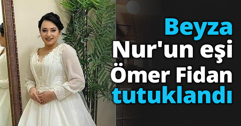 Beyza Nur'un eşi Ömer Fidan tutuklandı