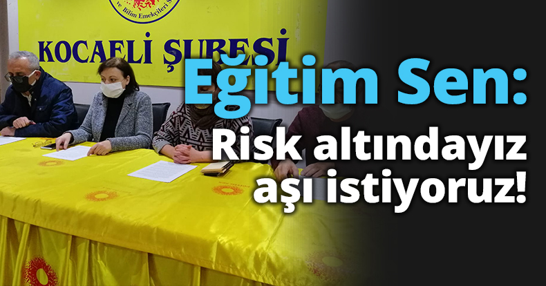 Eğitim Sen: Risk altındayız aşı istiyoruz!
