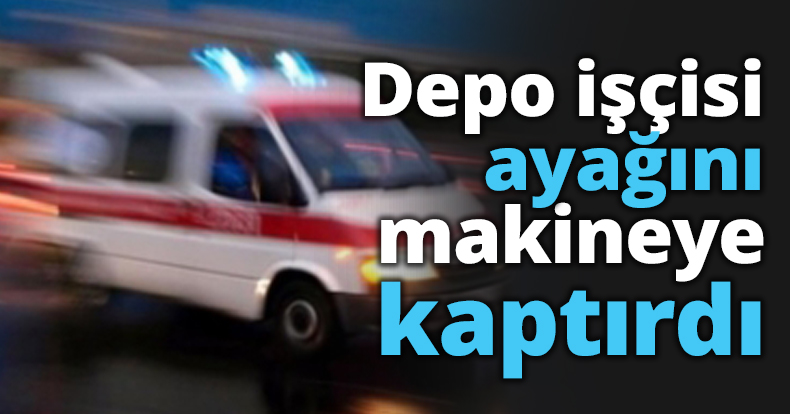Depo işçisi ayağını makineye kaptırdı