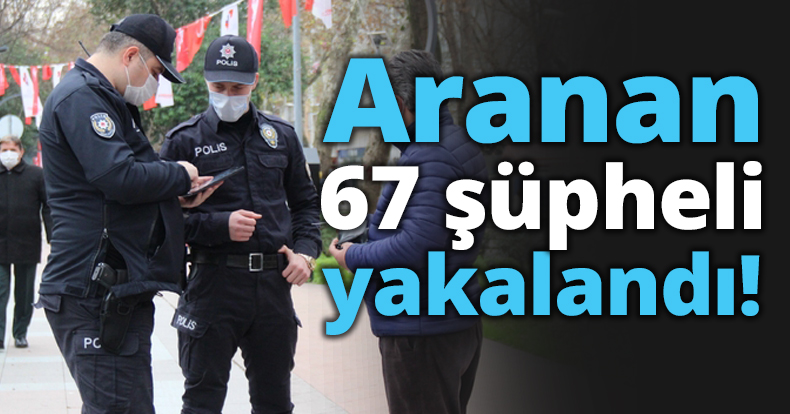 Aranan 67 şüpheli yakalandı!