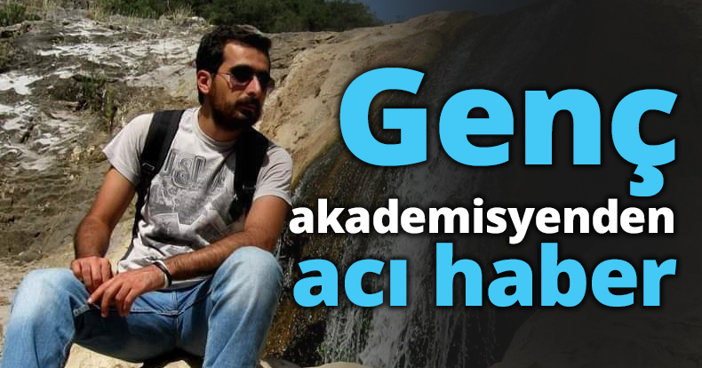 Genç akademisyenden acı haber