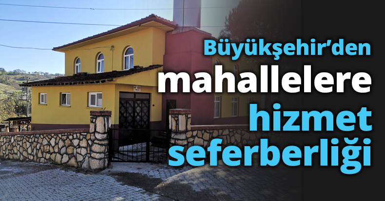 Büyükşehir’den mahallelere hizmet seferberliği