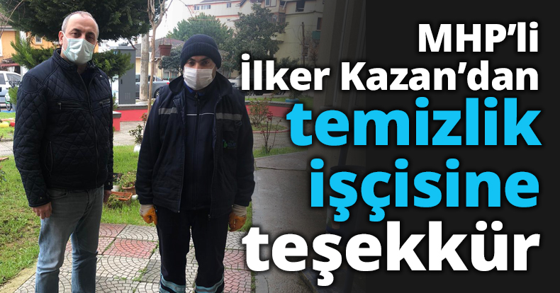 MHP’li İlker Kazan’dan temizlik işçisine teşekkür
