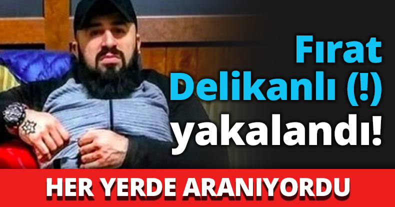 Fırat Delikanlı yakalandı!