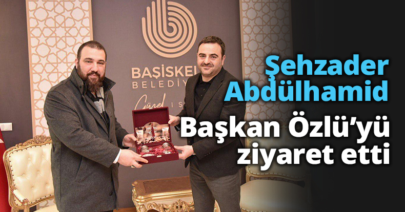 Şehzader Abdülhamid Başkan Özlü’yü ziyaret etti