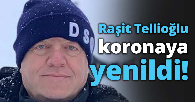 Raşit Tellioğlu koronaya yenildi!