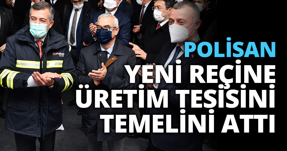  POLİSAN  YENİ REÇİNE ÜRETİM TESİSİNİN TEMELİNİ ATTI 