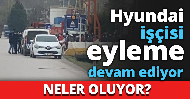 Hyundai işçisi eyleme devam ediyor