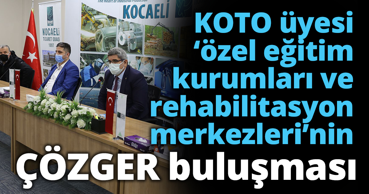 KOTO üyesi ‘özel eğitim kurumları ve rehabilitasyon merkezleri’nin ÇÖZGER buluşması