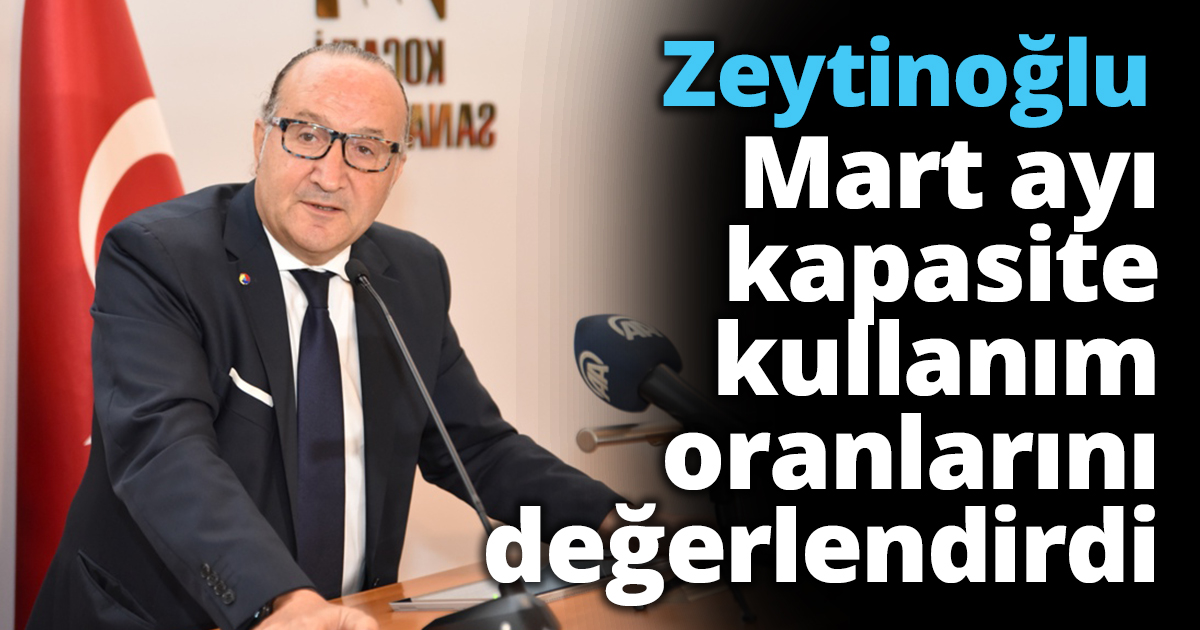 KSO Başkanı Zeytinoğlu Mart ayı kapasite kullanım oranlarını değerlendirdi