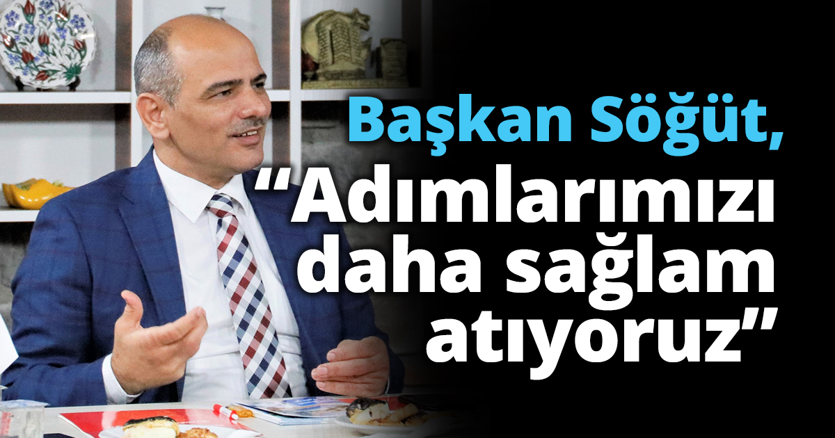 Başkan Söğüt, “Adımlarımızı daha sağlam atıyoruz”