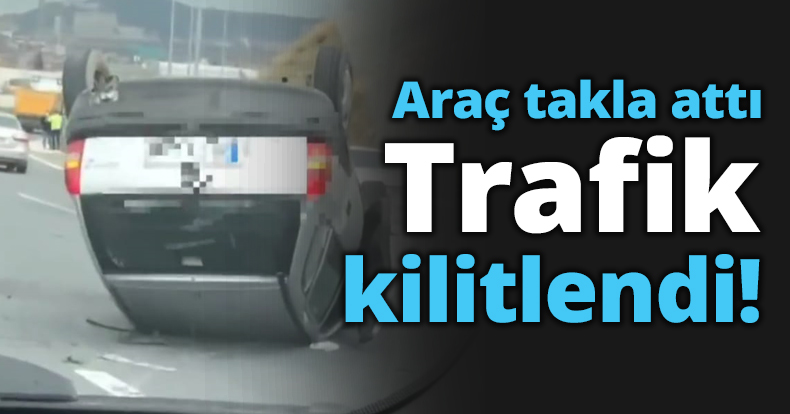 Araç takla attı Trafik kilitlendi!