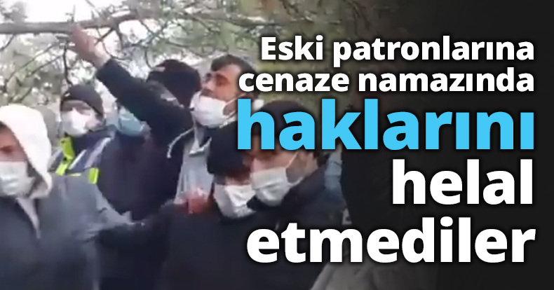 Eski patronlarına cenaze namazında haklarını helal etmediler