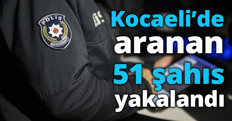 Kocaeli’de aranan 51 şahıs yakalandı