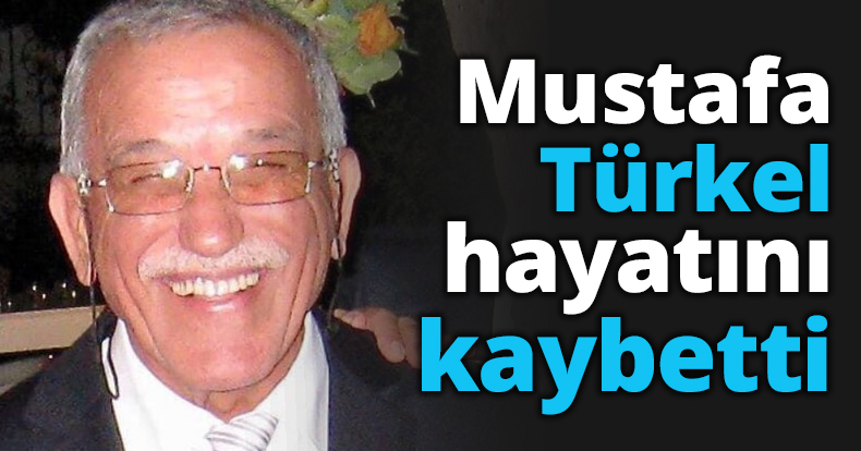Mustafa Türkel hayatını kaybetti