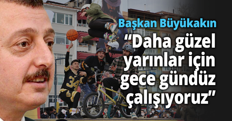 Başkan Büyükakın “Daha güzel yarınlar için gece gündüz çalışıyoruz”
