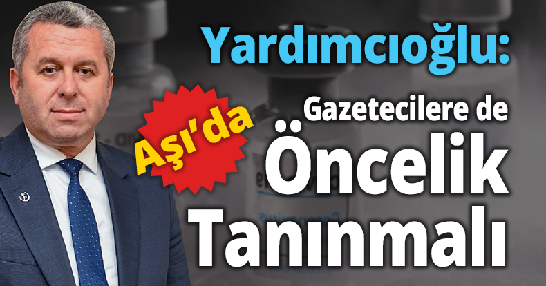 Yardımcıoğlu: Koronavirüs Aşısı’nda Gazetecilere de Öncelik Tanınmalı