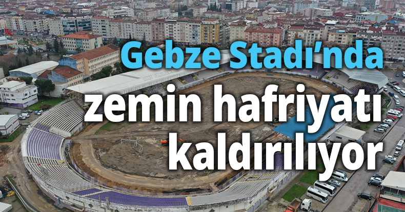 Gebze Stadı’nda zemin hafriyatı kaldırılıyor
