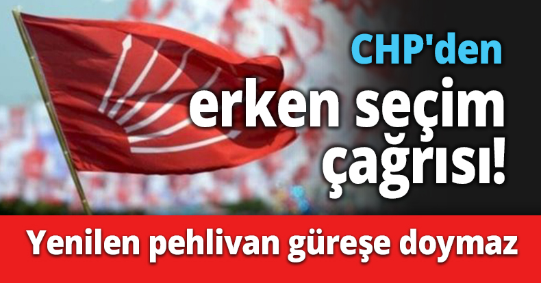 CHP'den erken seçim çağrısı!