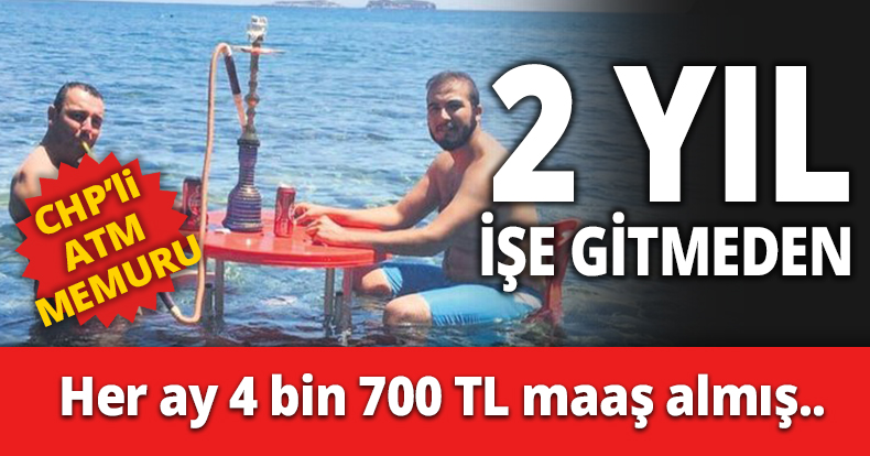CHP’Lİ ATM MEMURU 2 YIL İŞE GİTMEDEN MAAŞ ALMIŞ