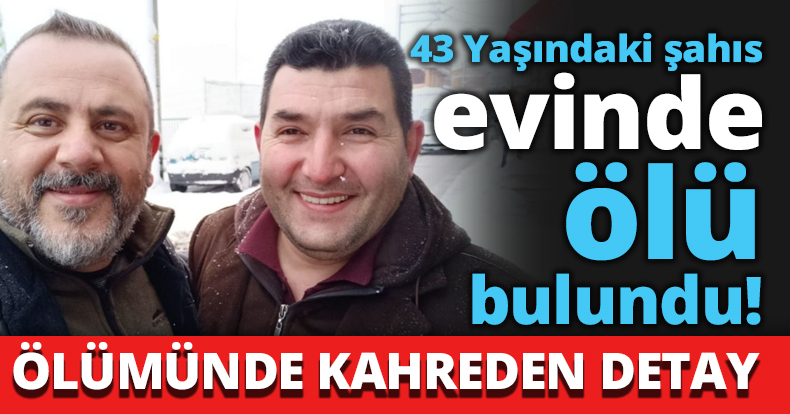 43 Yaşındaki şahıs evinde ölü bulundu!