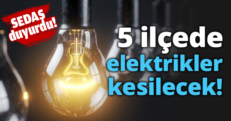 5 ilçede elektrikler kesilecek!