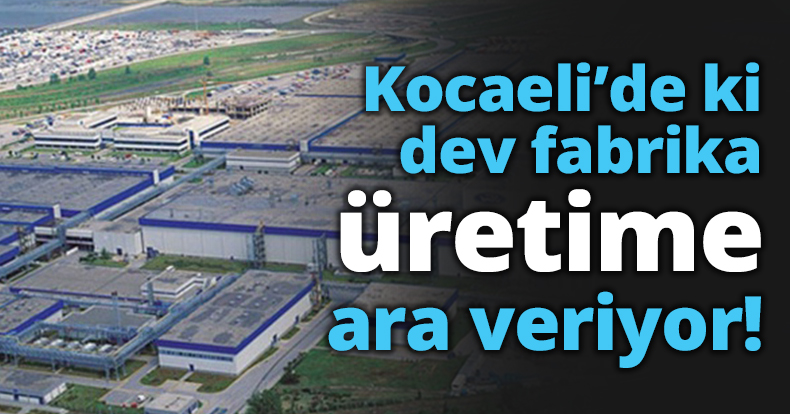 Kocaeli’de ki dev fabrika üretime ara veriyor!