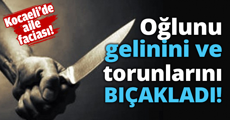Oğlunu, gelinini ve torunlarını BIÇAKLADI!