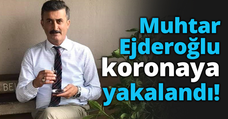 Muhtar Ejderoğlu koronaya yakalandı!