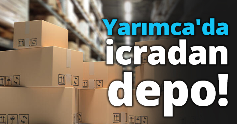 Yarımca'da icradan depo!