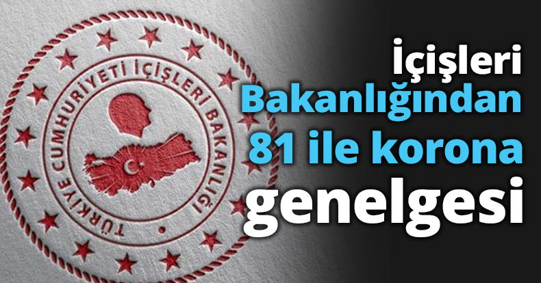 İçişleri Bakanlığından 81 ile korona genelgesi