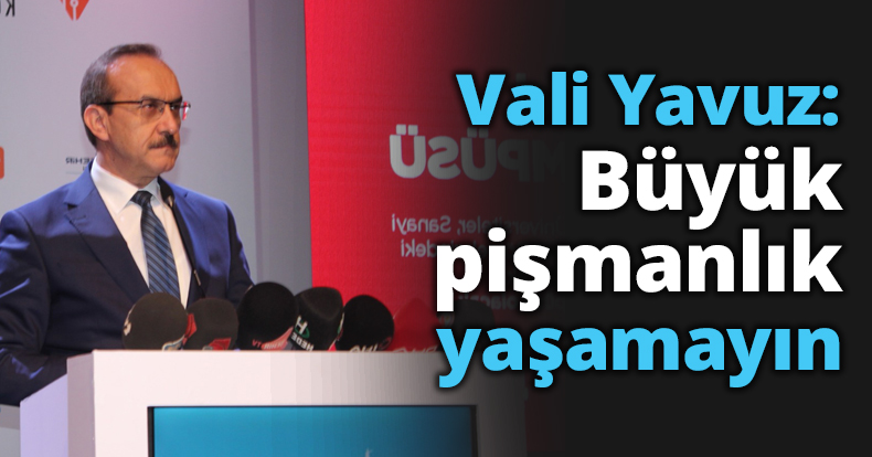 Vali Yavuz: Büyük pişmanlık yaşamayın