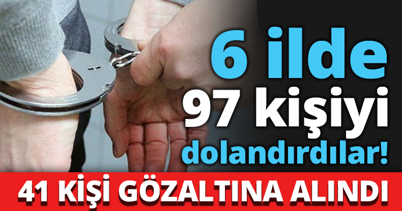 6 ilde 97 kişi dolandırdılar!