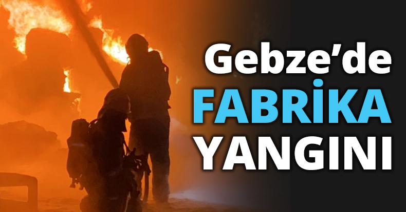 Gebze’de FABRİKA YANGINI