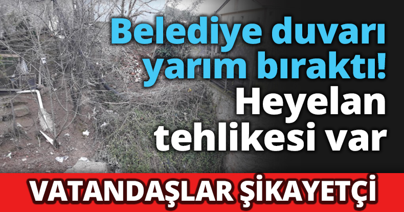Belediye duvarı yarım bıraktı, Heyelan tehlikesi var