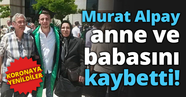 Murat Alpay anne ve babasını kaybetti!