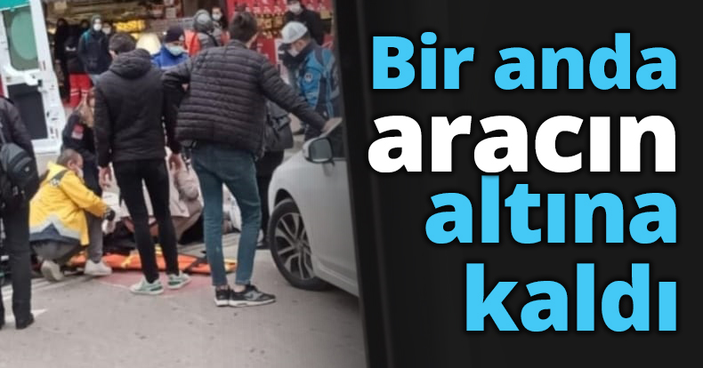 Bir anda aracın altına kaldı