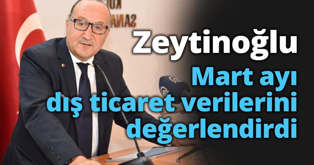 KSO Başkanı Zeytinoğlu mart ayı dış ticaret verilerini değerlendirdi