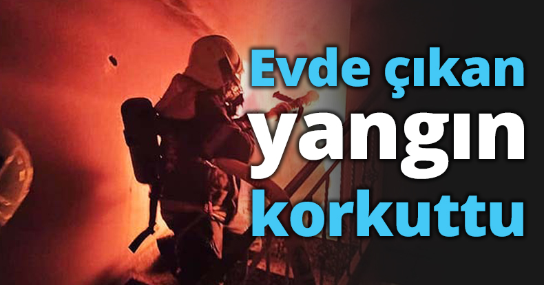 Evde çıkan yangın korkuttu