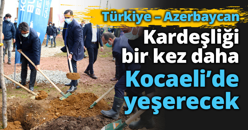 Türkiye – Azerbaycan Kardeşliği bir kez daha Kocaeli’de yeşerecek