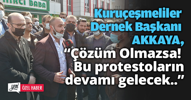 Akkaya, “Çözüm Olmazsa!  Bu protestoların  devamı gelecek..”
