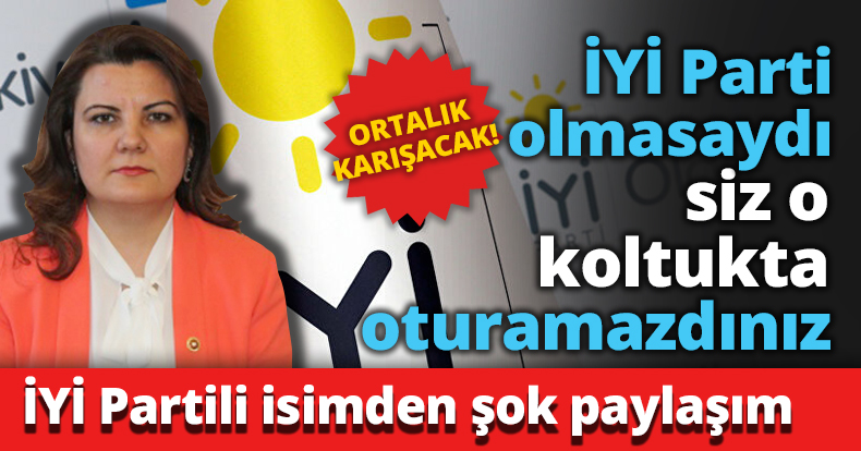 İYİ Parti olmasaydı siz o koltukta oturamazdınız